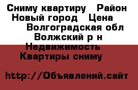 Сниму квартиру › Район ­ Новый город › Цена ­ 8 000 - Волгоградская обл., Волжский р-н Недвижимость » Квартиры сниму   